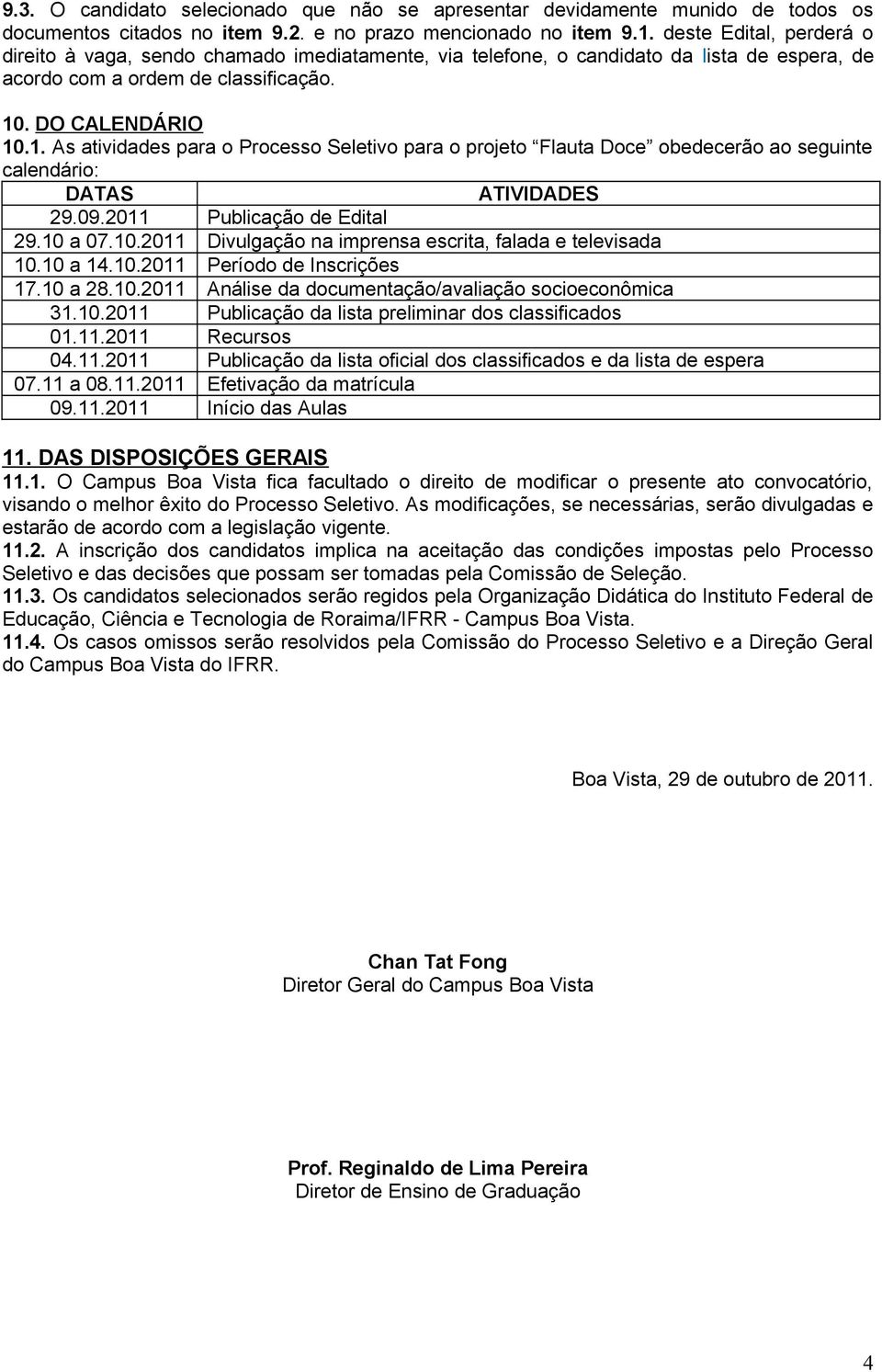 . DO CALENDÁRIO 10.1. As atividades para o Processo Seletivo para o projeto Flauta Doce obedecerão ao seguinte calendário: DATAS ATIVIDADES 29.09.2011 Publicação de Edital 29.10 a 07.10.2011 Divulgação na imprensa escrita, falada e televisada 10.