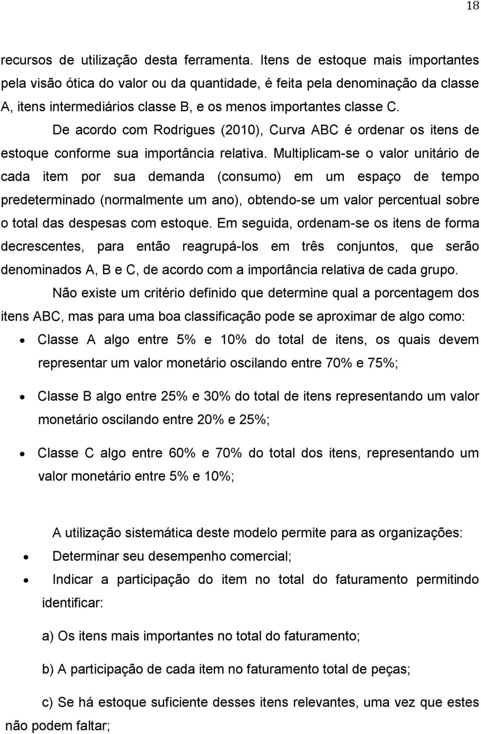 De acordo com Rodrigues (2010), Curva ABC é ordenar os itens de estoque conforme sua importância relativa.