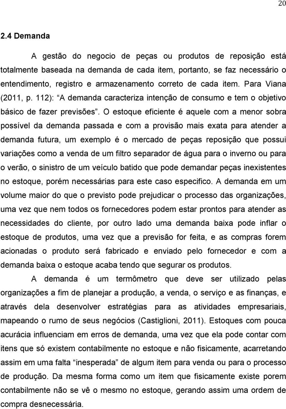 O estoque eficiente é aquele com a menor sobra possível da demanda passada e com a provisão mais exata para atender a demanda futura, um exemplo é o mercado de peças reposição que possui variações