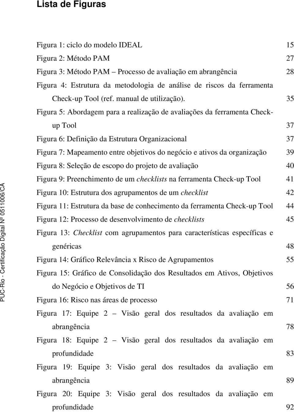 35 Figura 5: Abordagem para a realização de avaliações da ferramenta Checkup Tool 37 Figura 6: Definição da Estrutura Organizacional 37 Figura 7: Mapeamento entre objetivos do negócio e ativos da