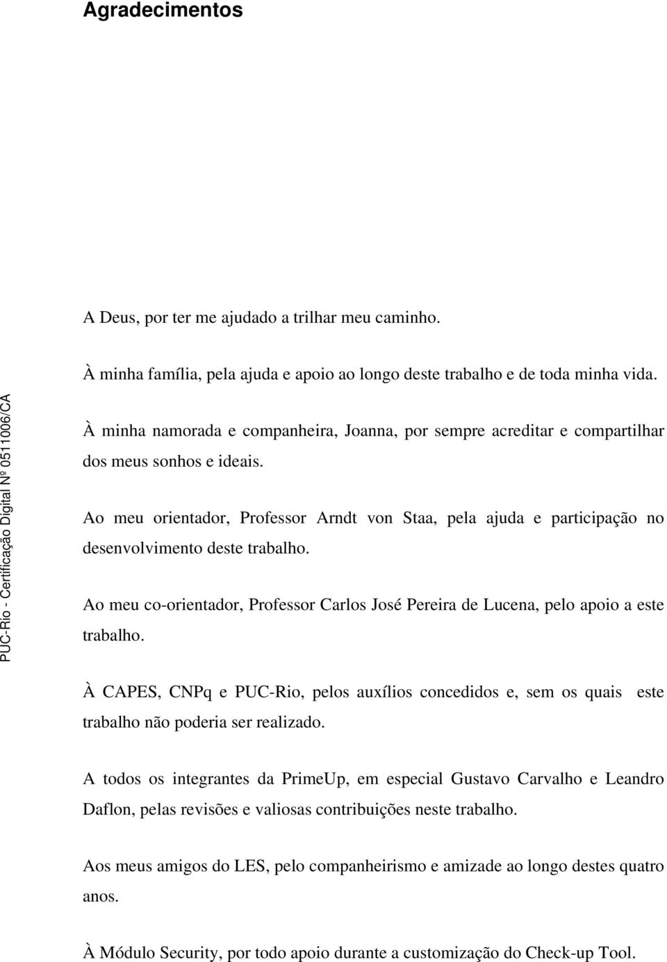 Ao meu orientador, Professor Arndt von Staa, pela ajuda e participação no desenvolvimento deste trabalho. Ao meu co-orientador, Professor Carlos José Pereira de Lucena, pelo apoio a este trabalho.