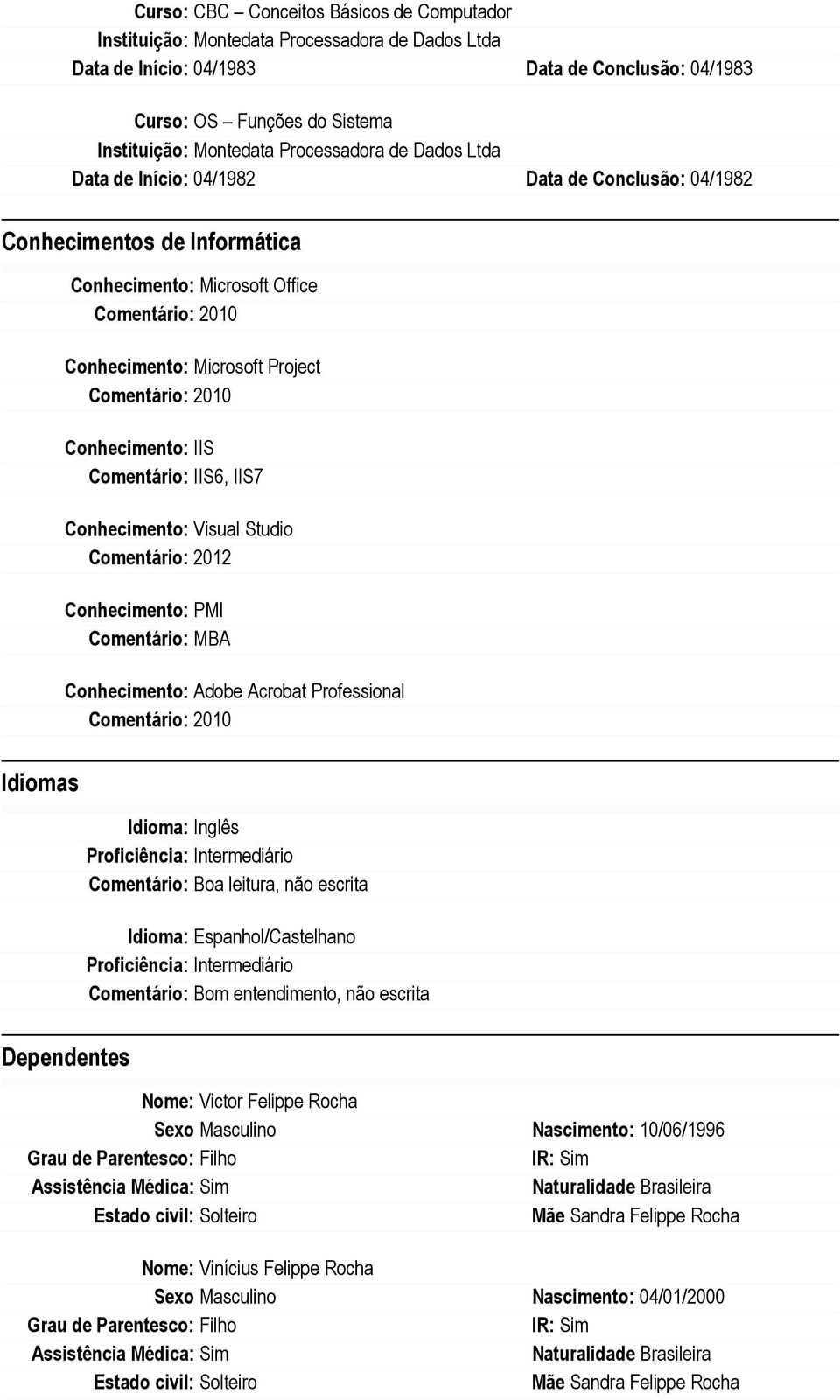 Conhecimento: Adobe Acrobat Professional Idiomas Idioma: Inglês Proficiência: Intermediário Comentário: Boa leitura, não escrita Idioma: Espanhol/Castelhano Proficiência: Intermediário Comentário: