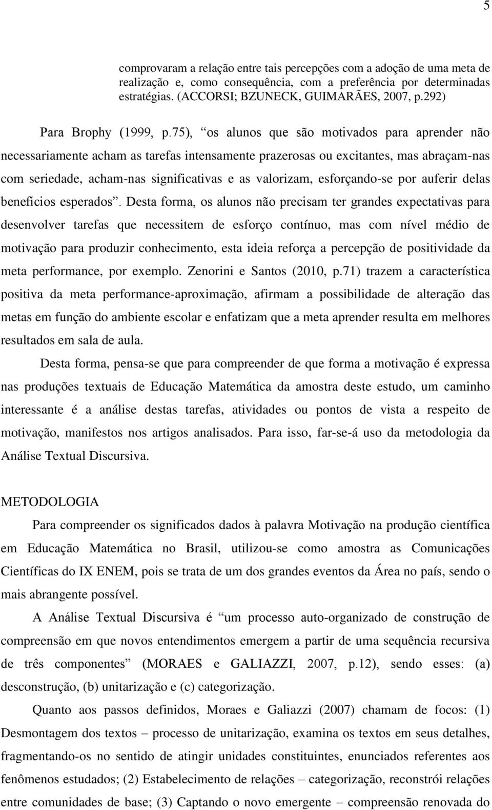 75), os alunos que são motivados para aprender não necessariamente acham as tarefas intensamente prazerosas ou excitantes, mas abraçam-nas com seriedade, acham-nas significativas e as valorizam,