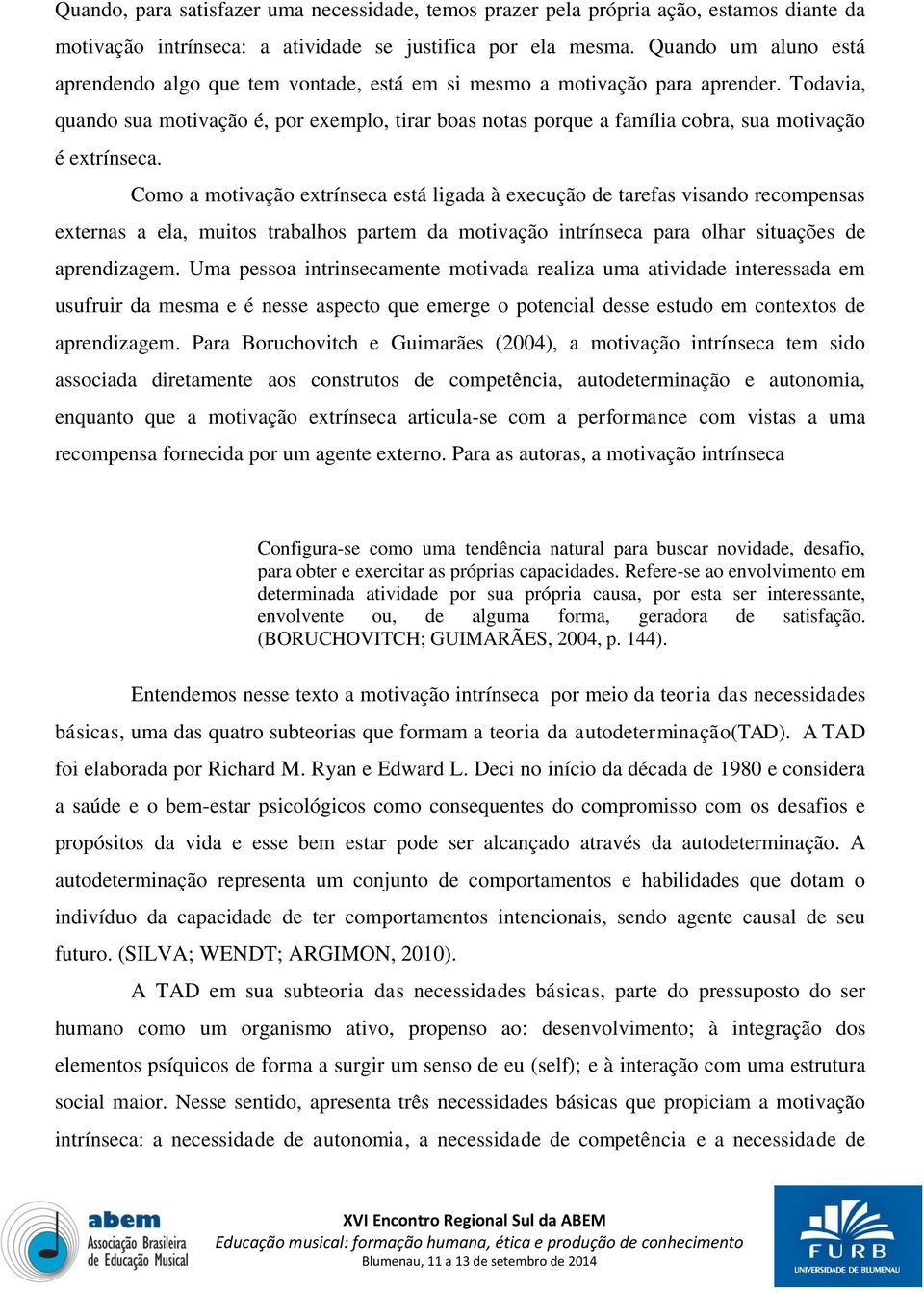 Todavia, quando sua motivação é, por exemplo, tirar boas notas porque a família cobra, sua motivação é extrínseca.