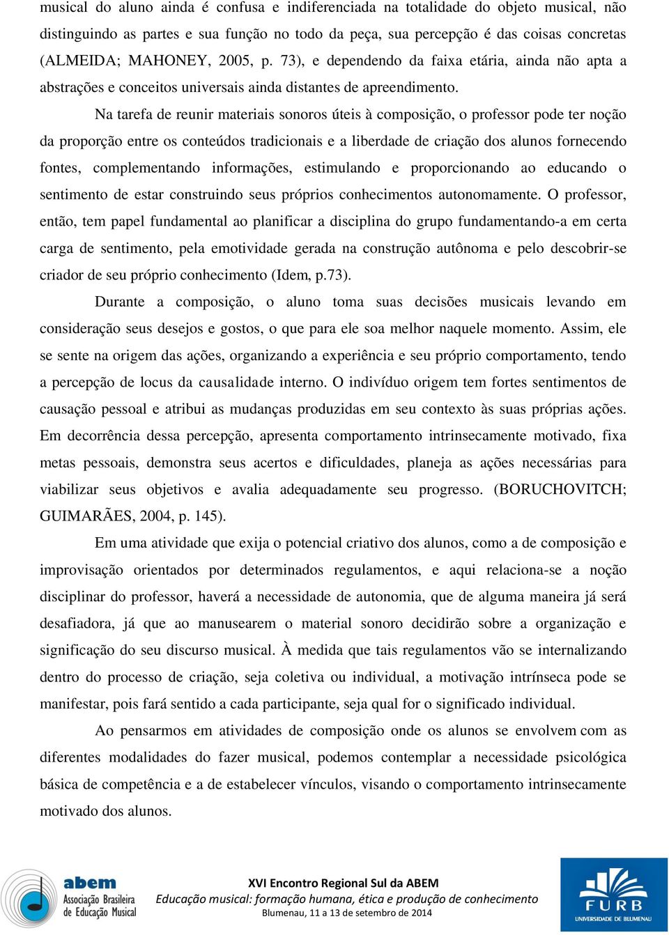 Na tarefa de reunir materiais sonoros úteis à composição, o professor pode ter noção da proporção entre os conteúdos tradicionais e a liberdade de criação dos alunos fornecendo fontes, complementando