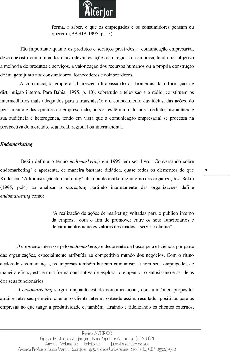 produtos e serviços, a valorização dos recursos humanos ou a própria construção de imagem junto aos consumidores, fornecedores e colaboradores.