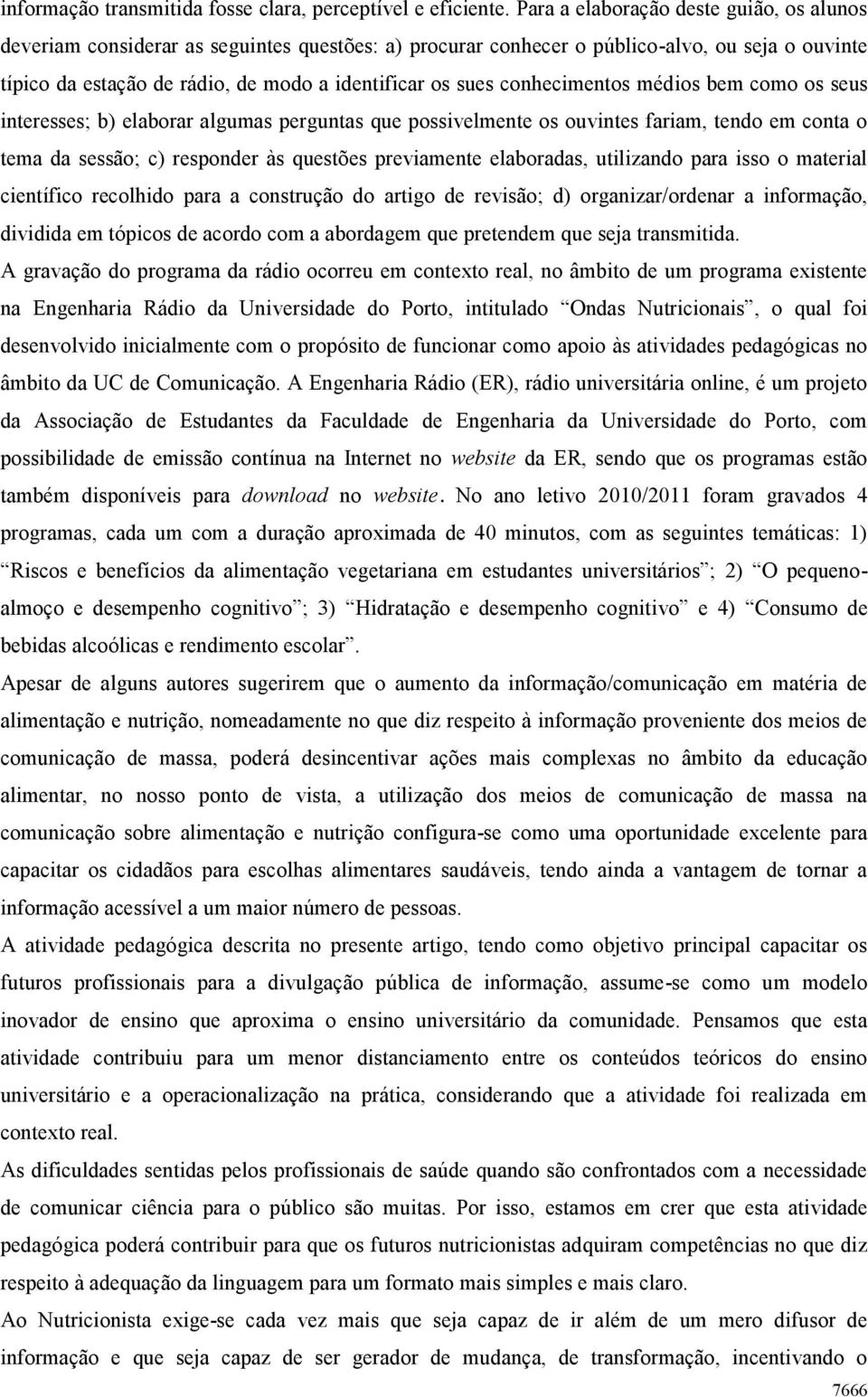 conhecimentos médios bem como os seus interesses; b) elaborar algumas perguntas que possivelmente os ouvintes fariam, tendo em conta o tema da sessão; c) responder às questões previamente elaboradas,