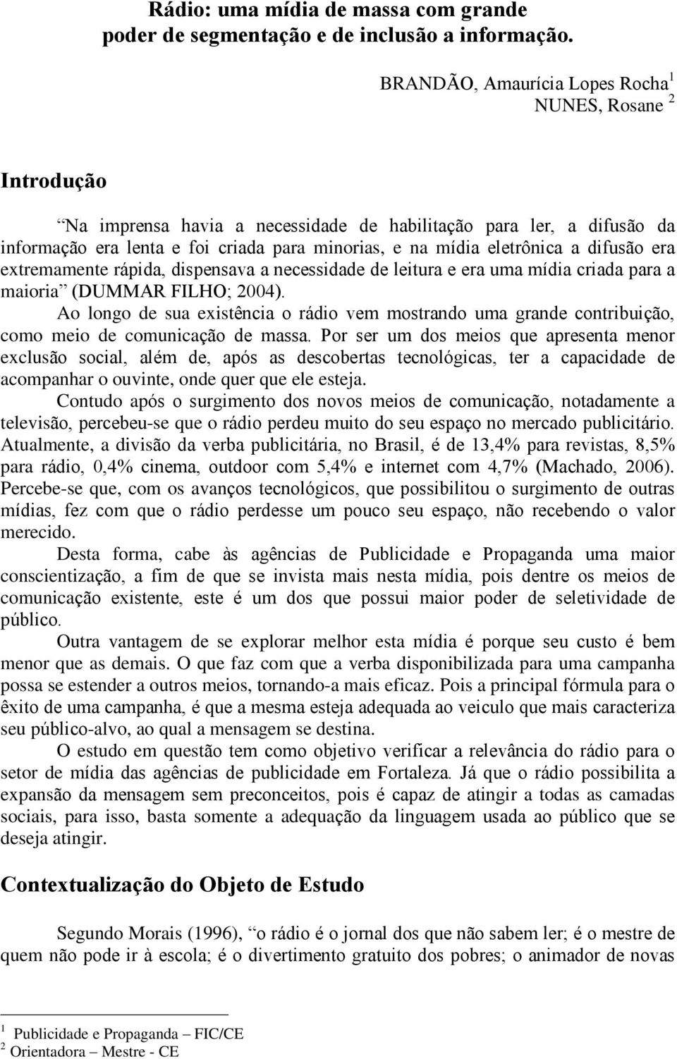 eletrônica a difusão era extremamente rápida, dispensava a necessidade de leitura e era uma mídia criada para a maioria (DUMMAR FILHO; 2004).