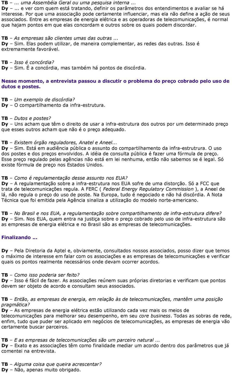 Entre as empresas de energia elétrica e as operadoras de telecomunicações, é normal que hajam pontos em que elas concordam e outros sobre os quais podem discordar.