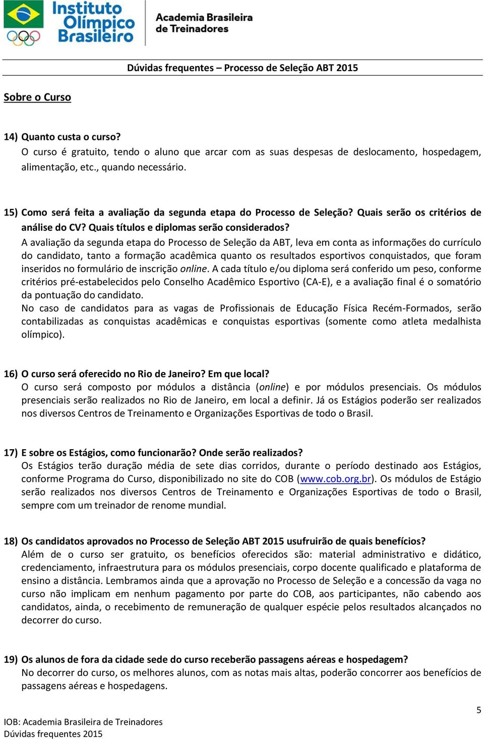 A avaliação da segunda etapa do Processo de Seleção da ABT, leva em conta as informações do currículo do candidato, tanto a formação acadêmica quanto os resultados esportivos conquistados, que foram