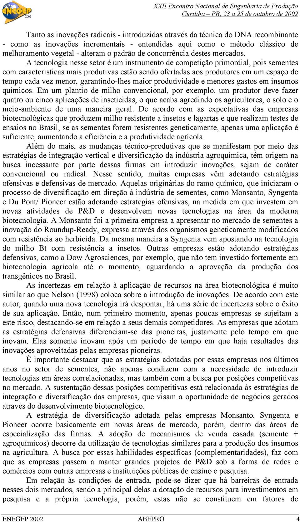 A tecnologia nesse setor é um instrumento de competição primordial, pois sementes com características mais produtivas estão sendo ofertadas aos produtores em um espaço de tempo cada vez menor,