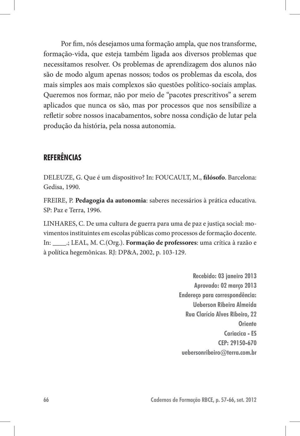 Queremos nos formar, não por meio de pacotes prescritivos a serem aplicados que nunca os são, mas por processos que nos sensibilize a refletir sobre nossos inacabamentos, sobre nossa condição de