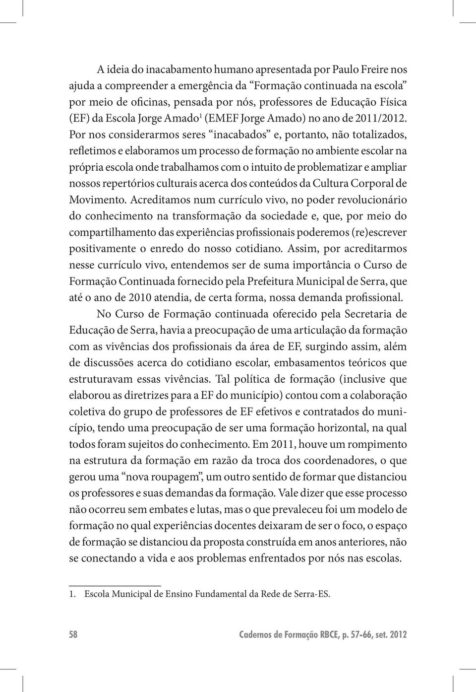 Por nos considerarmos seres inacabados e, portanto, não totalizados, refletimos e elaboramos um processo de formação no ambiente escolar na própria escola onde trabalhamos com o intuito de