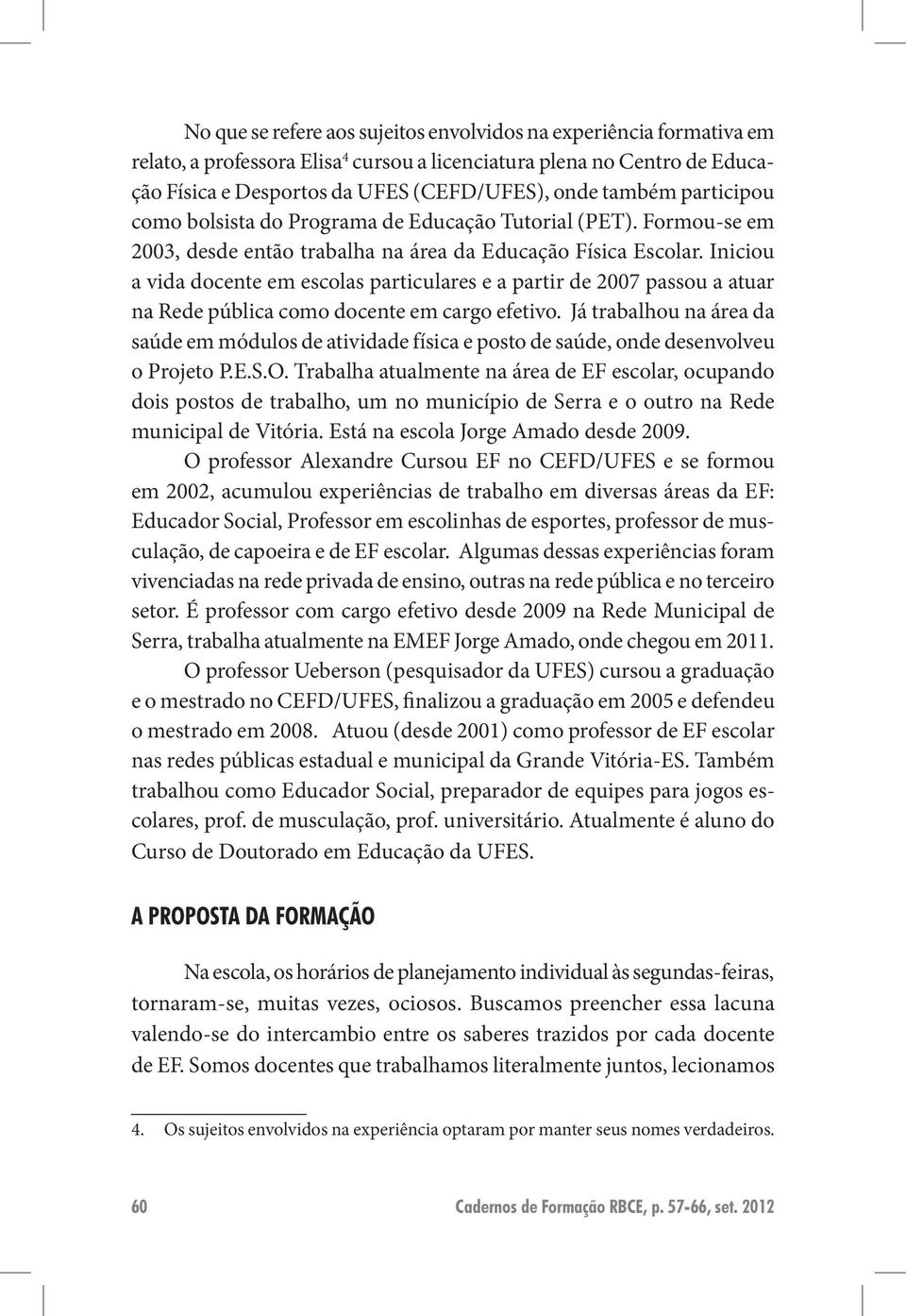 Iniciou a vida docente em escolas particulares e a partir de 2007 passou a atuar na Rede pública como docente em cargo efetivo.