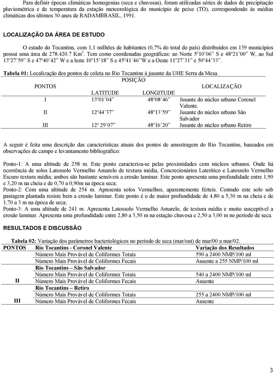 LOCALIZAÇÃO DA ÁREA DE ESTUDO O estado do Tocantins, com 1,1 milhões de habitantes (0,7% do total do país) distribuídos em 139 municípios possui uma área de 278.420.7 Km 2.