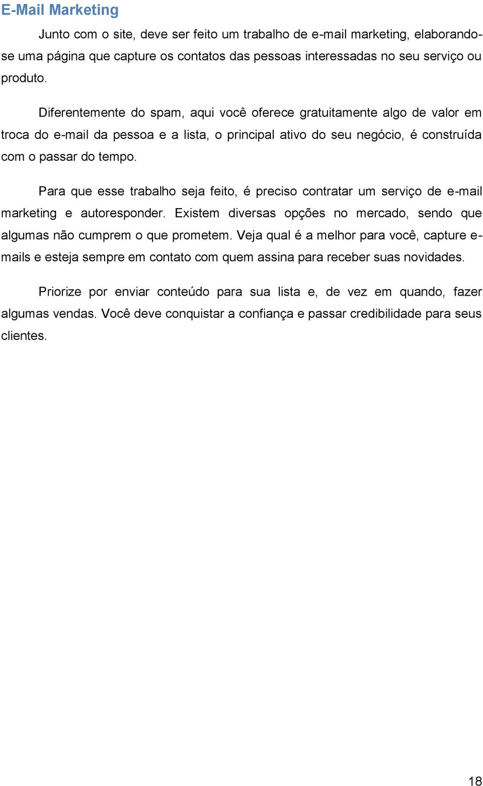 Para que esse trabalho seja feito, é preciso contratar um serviço de e-mail marketing e autoresponder. Existem diversas opções no mercado, sendo que algumas não cumprem o que prometem.