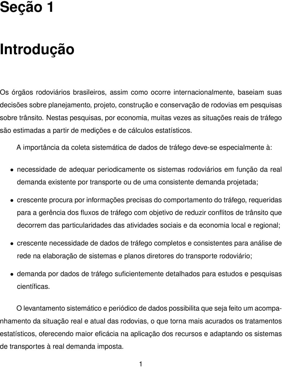 A importância da coleta sistemática de dados de tráfego deve-se especialmente à: necessidade de adequar periodicamente os sistemas rodoviários em função da real demanda existente por transporte ou de