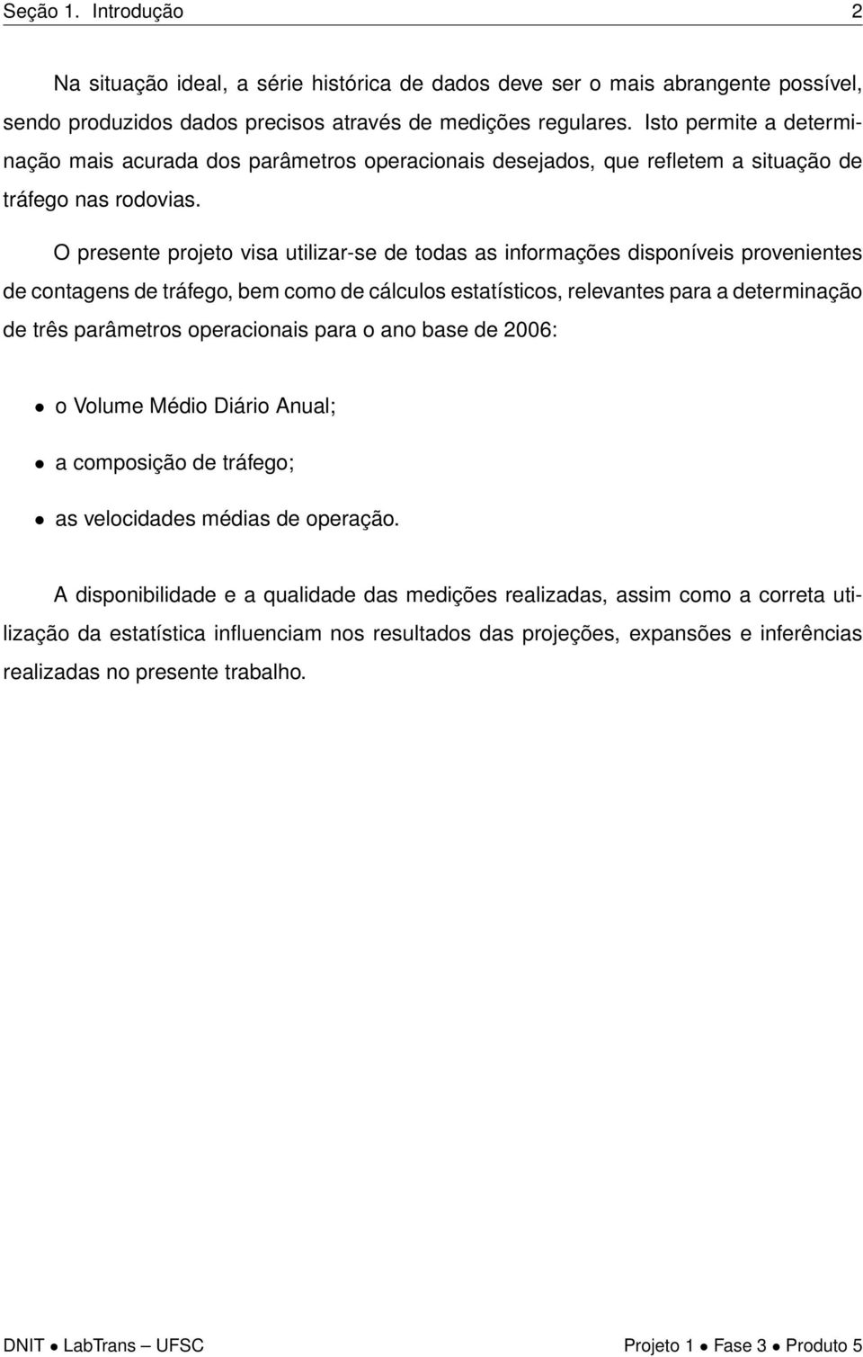 O presente projeto visa utilizar-se de todas as informações disponíveis provenientes de contagens de tráfego, bem como de cálculos estatísticos, relevantes para a determinação de três parâmetros