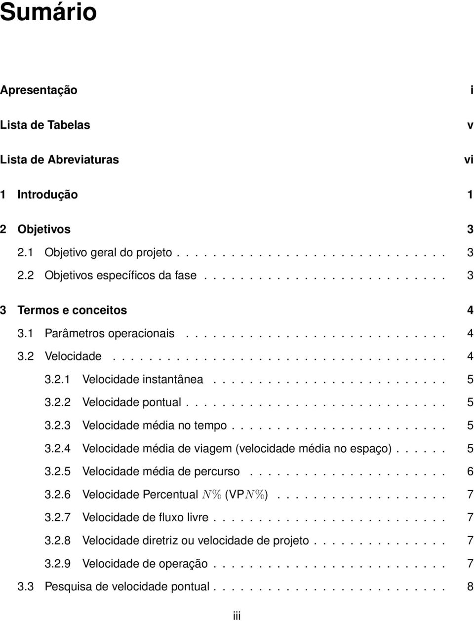 2.2 Velocidade pontual............................. 5 3.2.3 Velocidade média no tempo........................ 5 3.2.4 Velocidade média de viagem (velocidade média no espaço)...... 5 3.2.5 Velocidade média de percurso.