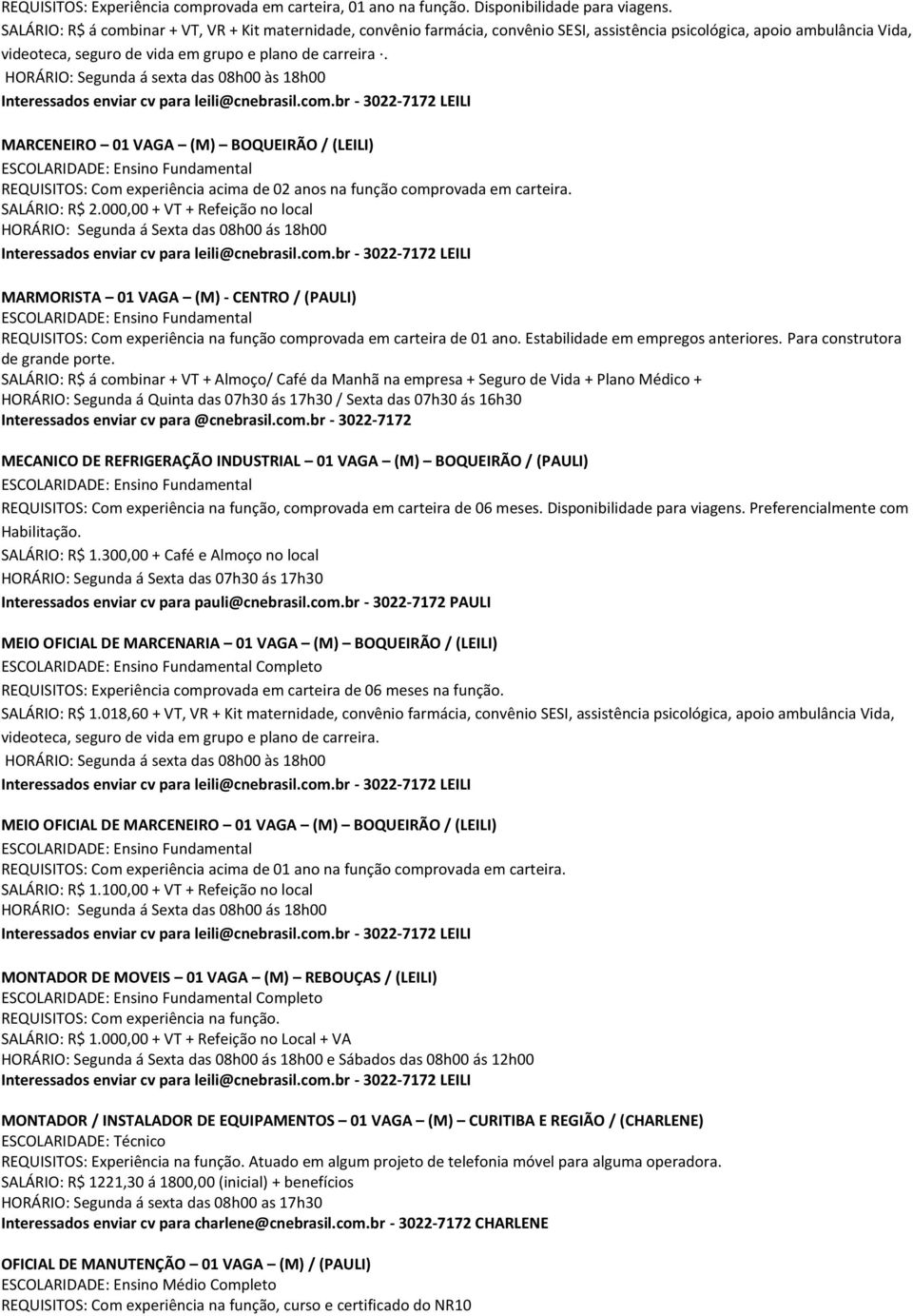 HORÁRIO: Segunda á sexta das 08h00 às 18h00 MARCENEIRO 01 VAGA (M) BOQUEIRÃO / (LEILI) REQUISITOS: Com experiência acima de 02 anos na função comprovada em carteira. SALÁRIO: R$ 2.