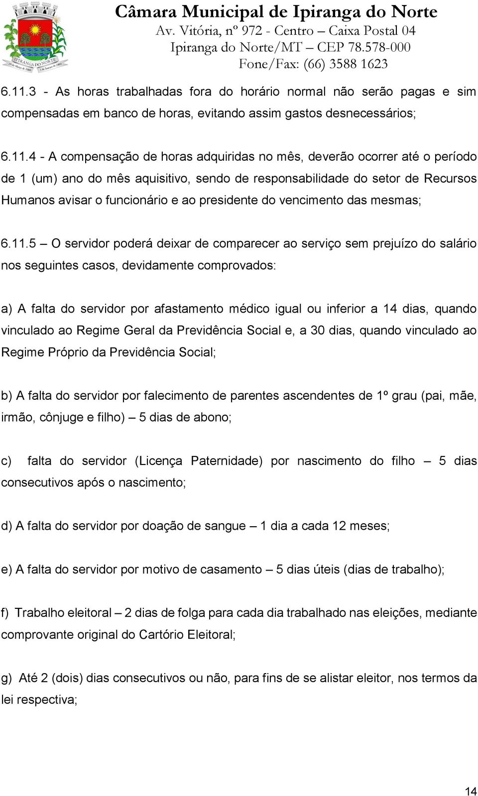 5 O servidor poderá deixar de comparecer ao serviço sem prejuízo do salário nos seguintes casos, devidamente comprovados: a) A falta do servidor por afastamento médico igual ou inferior a 14 dias,