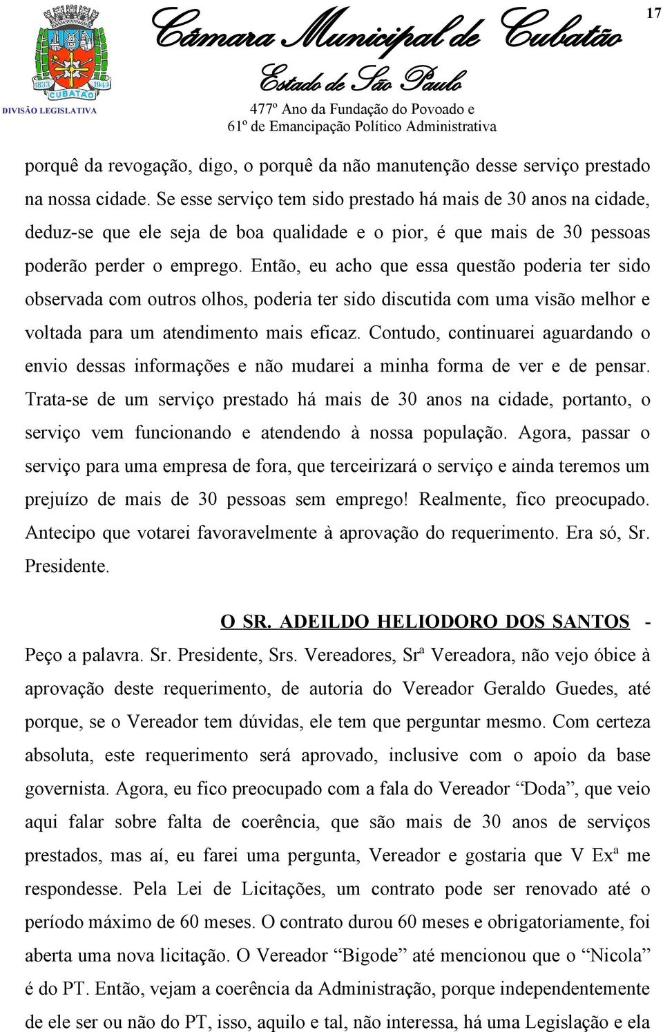 Então, eu acho que essa questão poderia ter sido observada com outros olhos, poderia ter sido discutida com uma visão melhor e voltada para um atendimento mais eficaz.