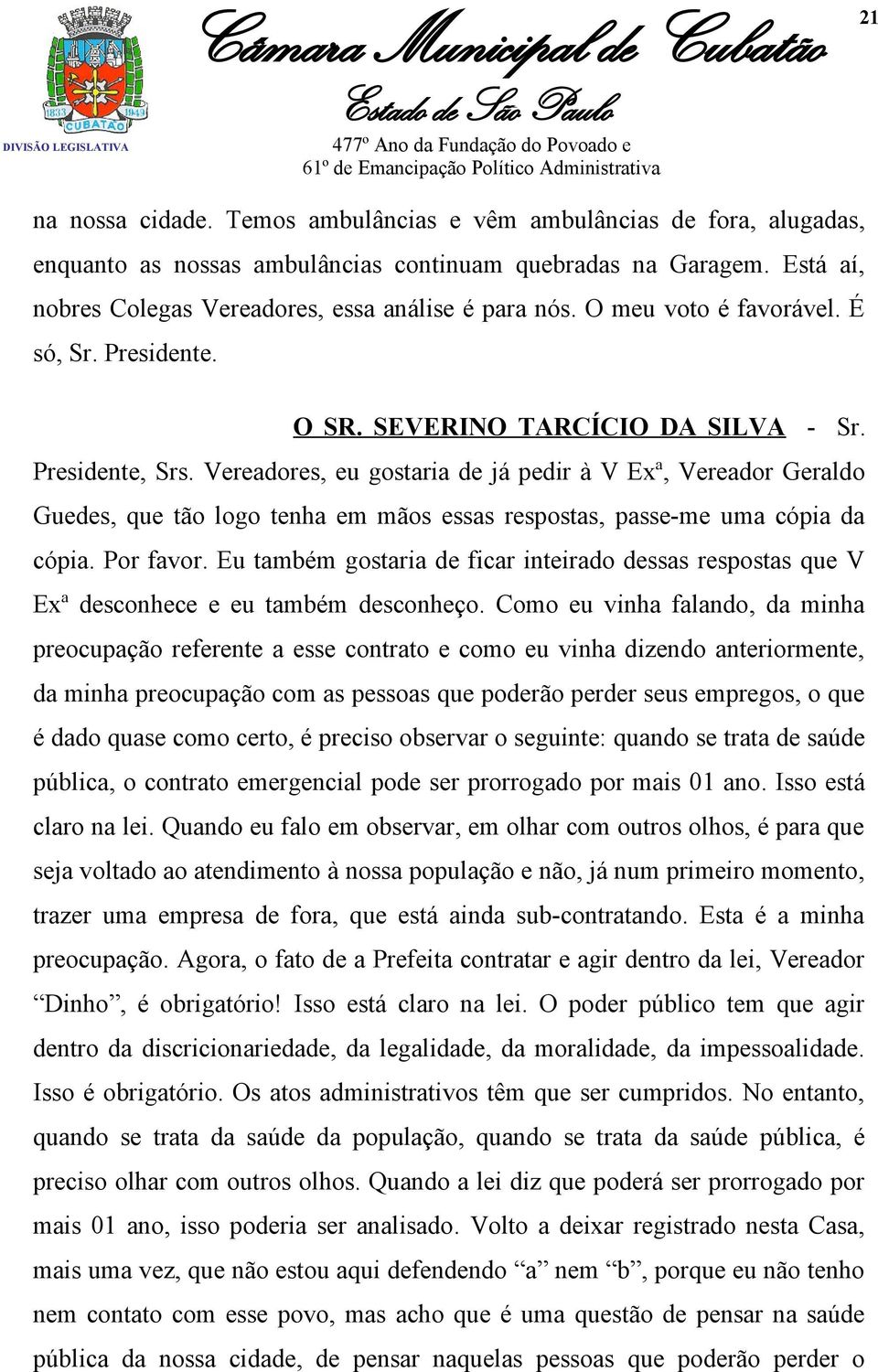 Vereadores, eu gostaria de já pedir à V Exª, Vereador Geraldo Guedes, que tão logo tenha em mãos essas respostas, passe-me uma cópia da cópia. Por favor.