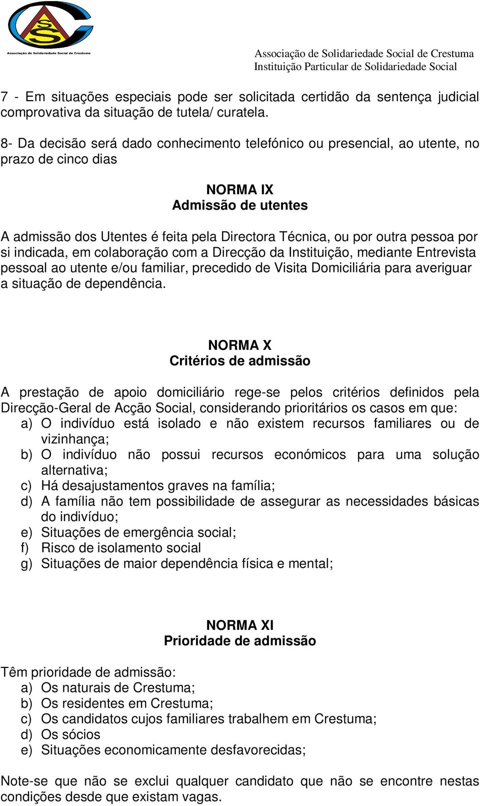 pessoa por si indicada, em colaboração com a Direcção da Instituição, mediante Entrevista pessoal ao utente e/ou familiar, precedido de Visita Domiciliária para averiguar a situação de dependência.