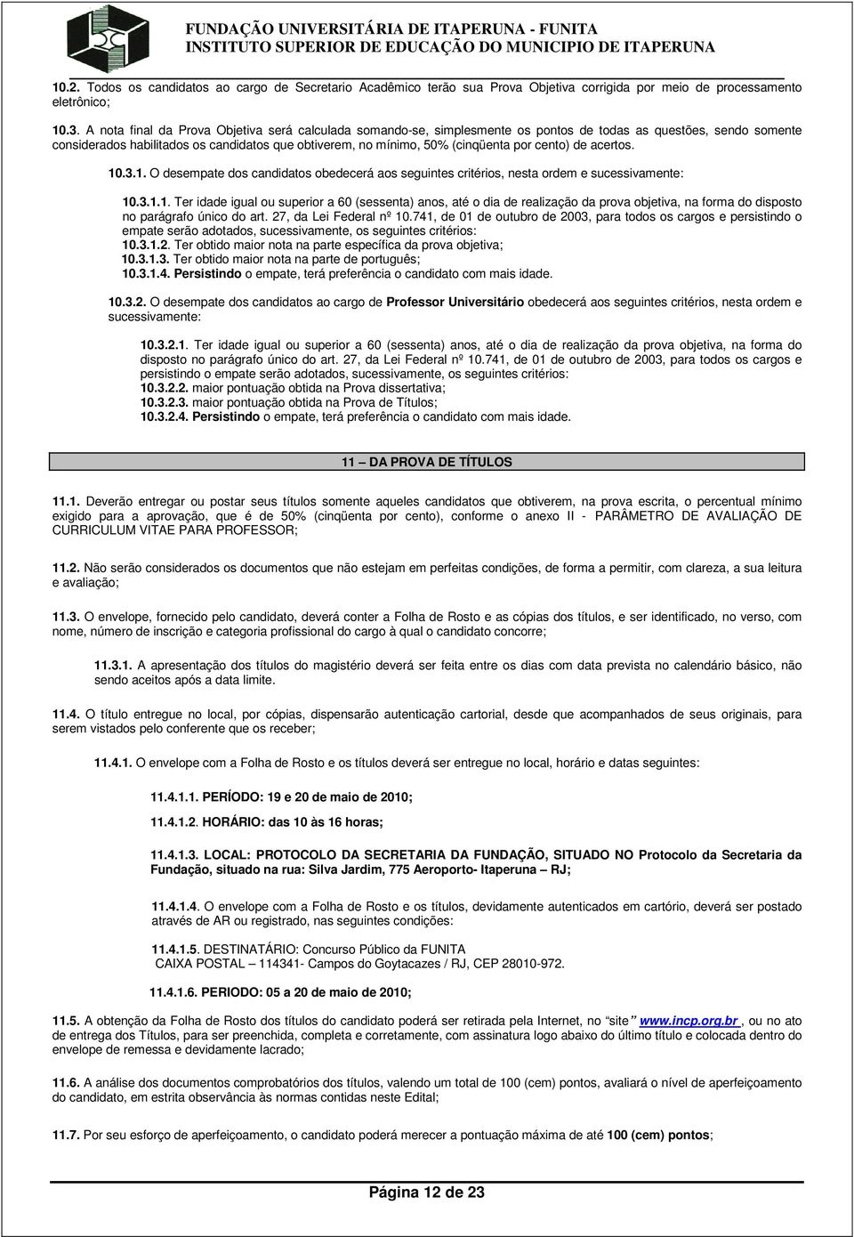 por cento) de acertos. 10.3.1. O desempate dos candidatos obedecerá aos seguintes critérios, nesta ordem e sucessivamente: 10.3.1.1. Ter idade igual ou superior a 60 (sessenta) anos, até o dia de realização da prova objetiva, na forma do disposto no parágrafo único do art.