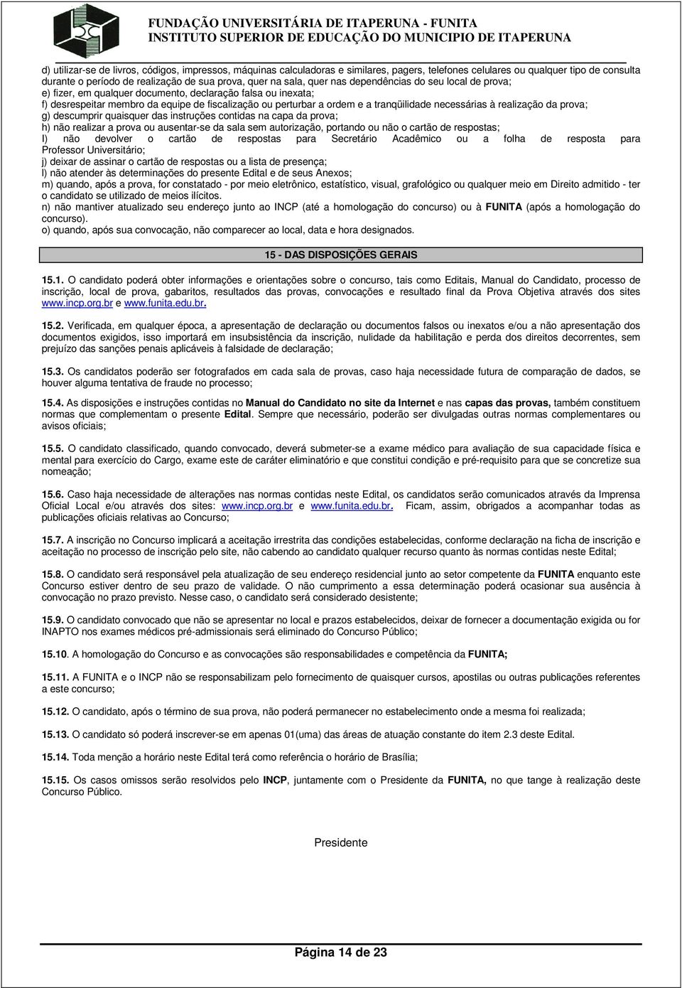 necessárias à realização da prova; g) descumprir quaisquer das instruções contidas na capa da prova; h) não realizar a prova ou ausentar-se da sala sem autorização, portando ou não o cartão de