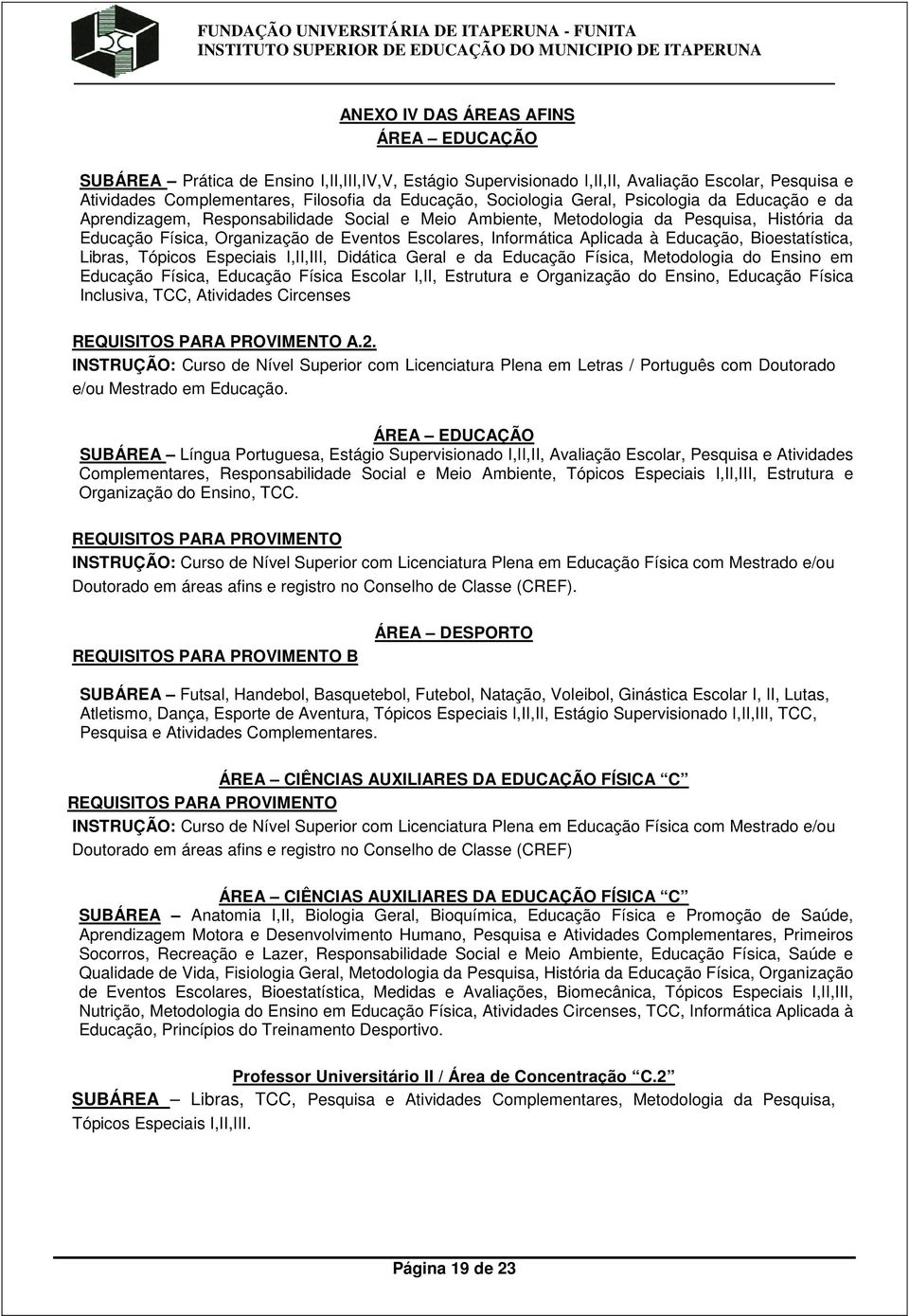 Informática Aplicada à Educação, Bioestatística, Libras, Tópicos Especiais I,II,III, Didática Geral e da Educação Física, Metodologia do Ensino em Educação Física, Educação Física Escolar I,II,