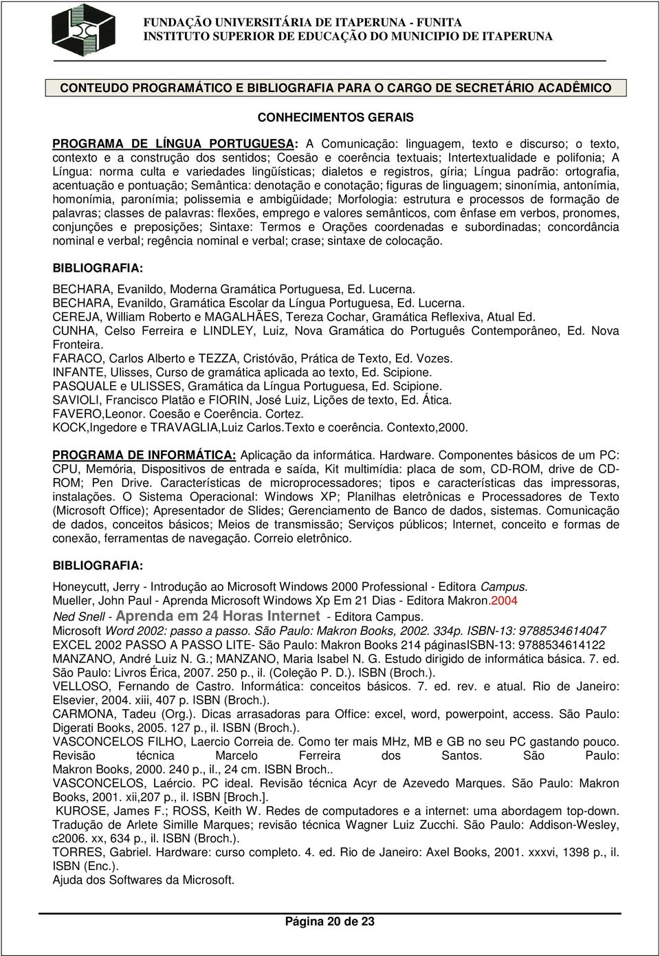 acentuação e pontuação; Semântica: denotação e conotação; figuras de linguagem; sinonímia, antonímia, homonímia, paronímia; polissemia e ambigüidade; Morfologia: estrutura e processos de formação de