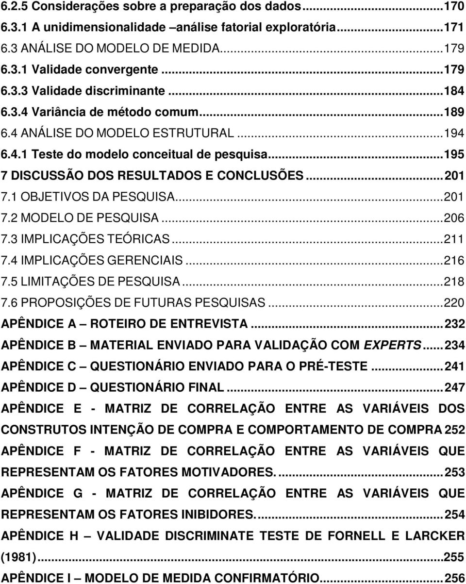 1 OBJETIVOS DA PESQUISA... 201 7.2 MODELO DE PESQUISA... 206 7.3 IMPLICAÇÕES TEÓRICAS... 211 7.4 IMPLICAÇÕES GERENCIAIS... 216 7.5 LIMITAÇÕES DE PESQUISA... 218 7.6 PROPOSIÇÕES DE FUTURAS PESQUISAS.