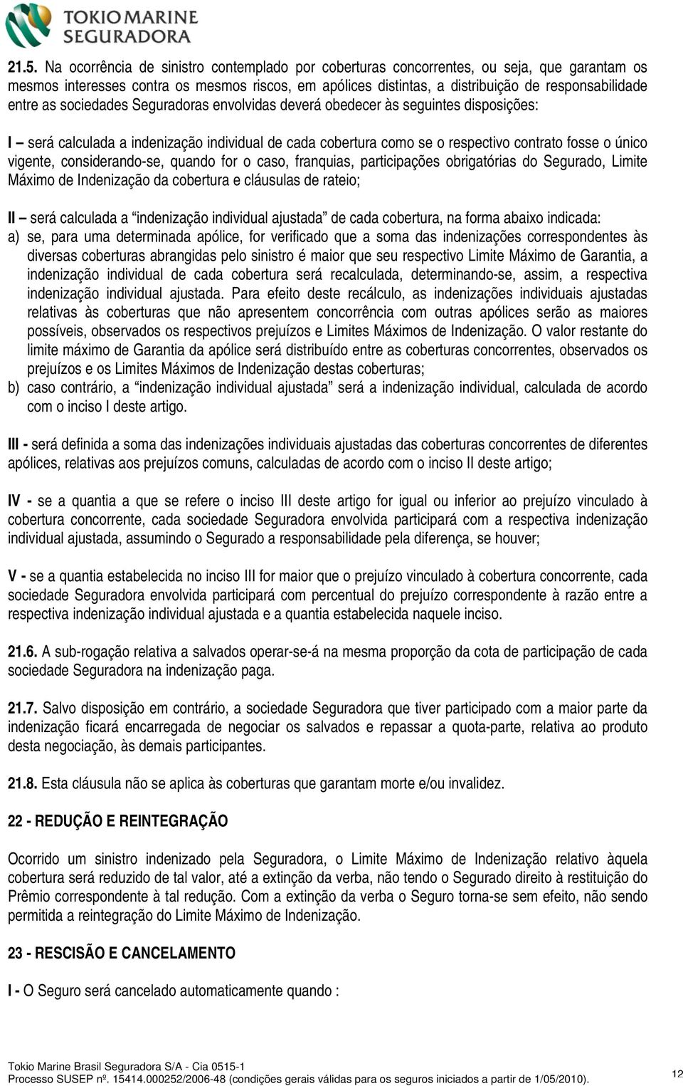 considerando-se, quando for o caso, franquias, participações obrigatórias do Segurado, Limite Máximo de Indenização da cobertura e cláusulas de rateio; II será calculada a indenização individual