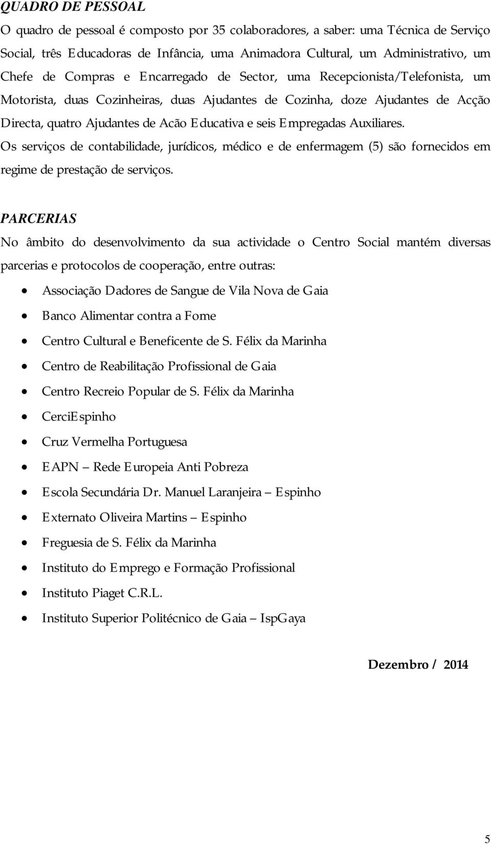 Empregadas Auxiliares. Os serviços de contabilidade, jurídicos, médico e de enfermagem (5) são fornecidos em regime de prestação de serviços.