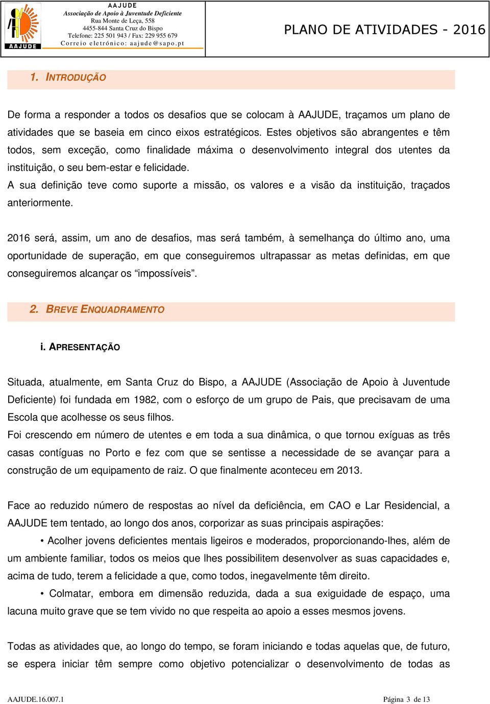 A sua definição teve como suporte a missão, os valores e a visão da instituição, traçados anteriormente.