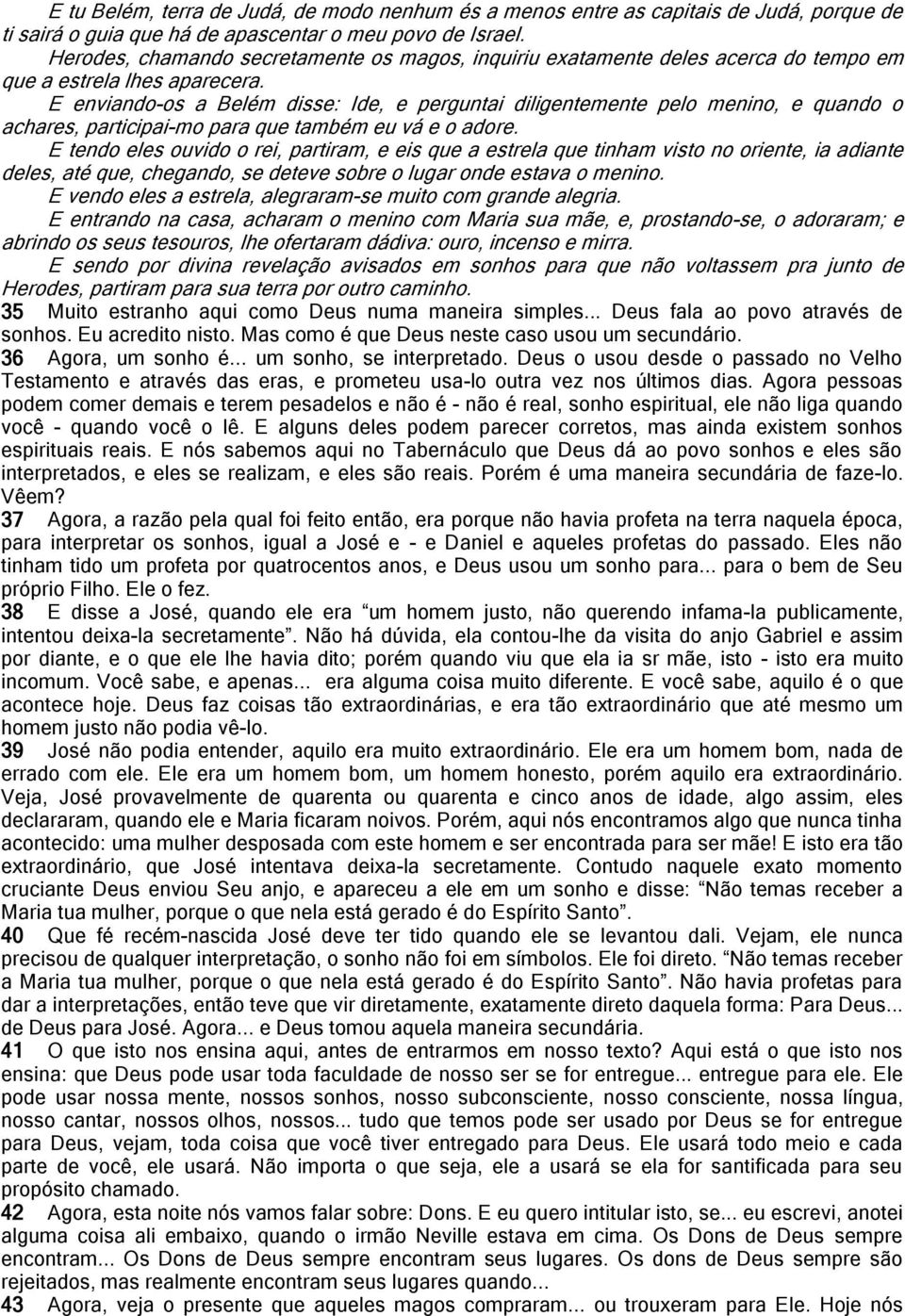 E enviando-os a Belém disse: Ide, e perguntai diligentemente pelo menino, e quando o achares, participai-mo para que também eu vá e o adore.