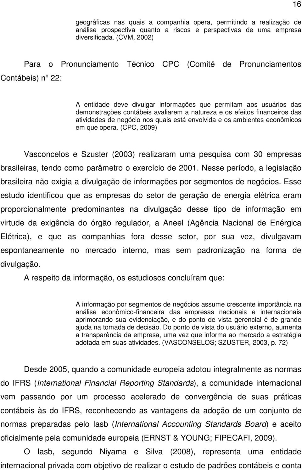 natureza e os efeitos financeiros das atividades de negócio nos quais está envolvida e os ambientes econômicos em que opera.