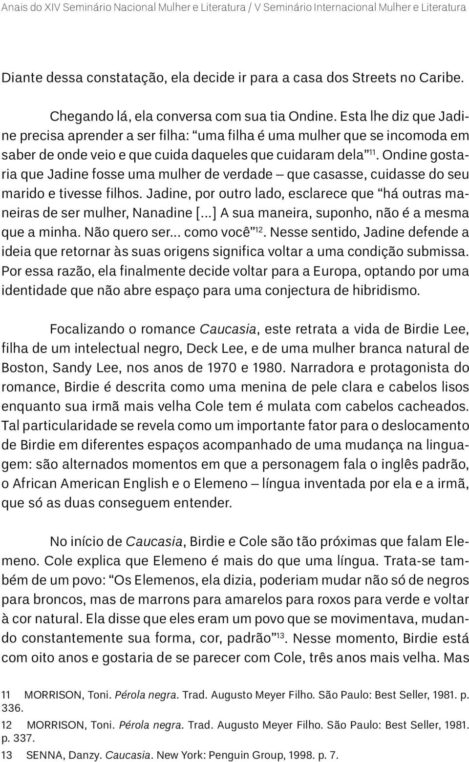 Ondine gostaria que Jadine fosse uma mulher de verdade que casasse, cuidasse do seu marido e tivesse filhos. Jadine, por outro lado, esclarece que há outras maneiras de ser mulher, Nanadine [.