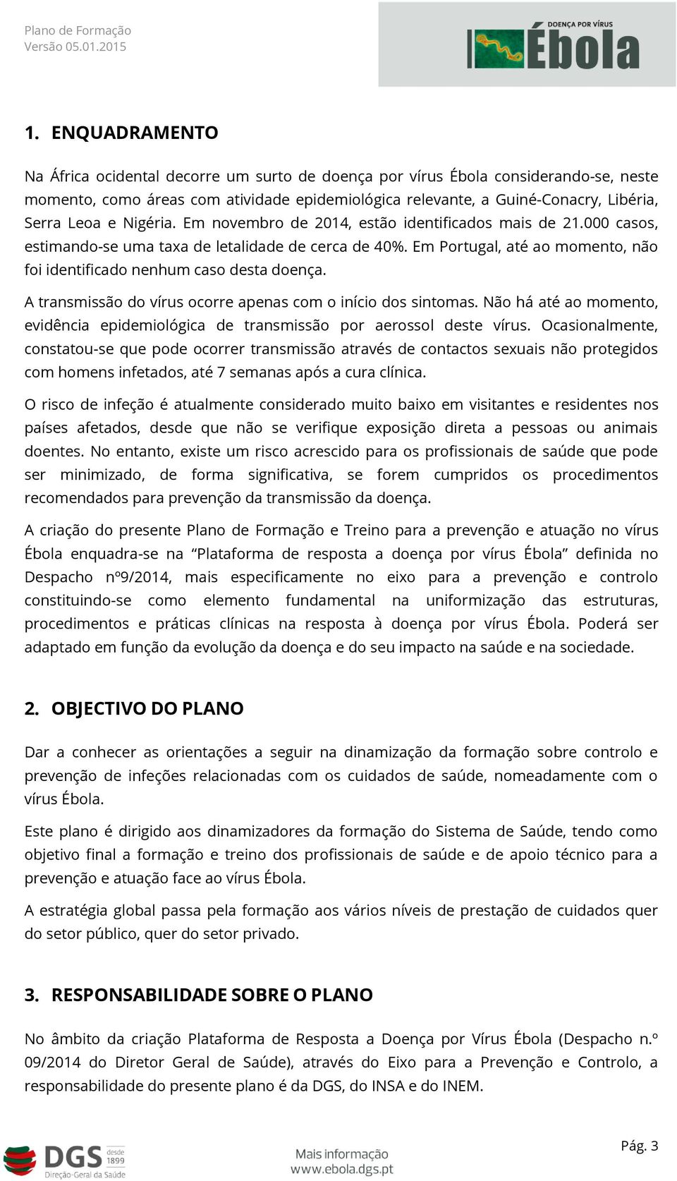 Em Portugal, até ao momento, não foi identificado nenhum caso desta doença. A transmissão do vírus ocorre apenas com o início dos sintomas.