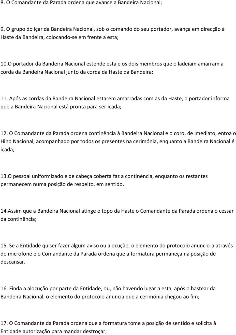 O portador da Bandeira Nacional estende esta e os dois membros que o ladeiam amarram a corda da Bandeira Nacional junto da corda da Haste da Bandeira; 11.