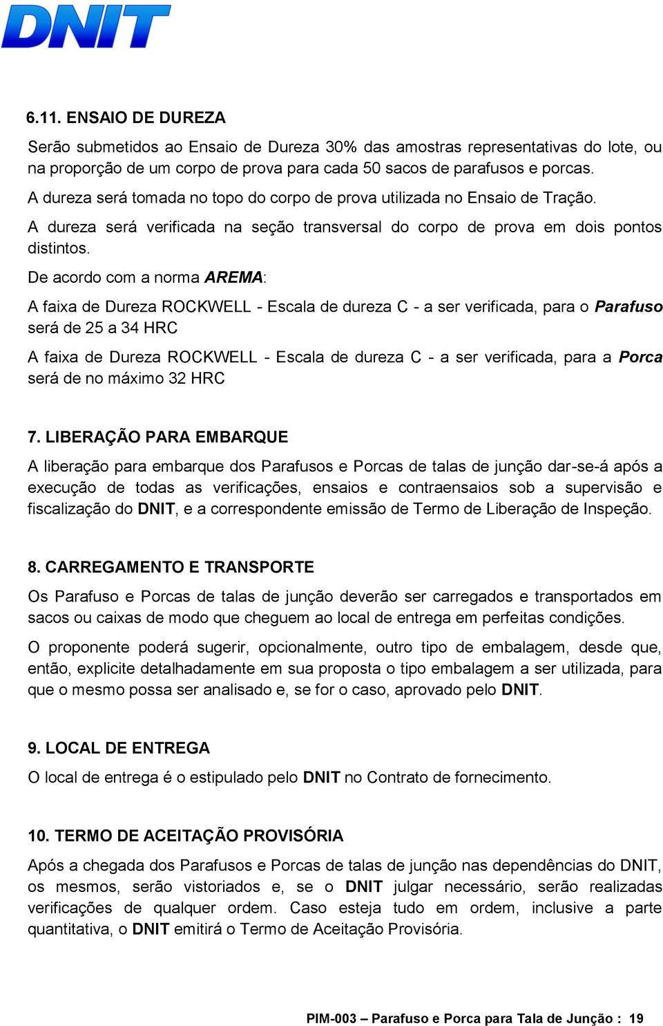 De acordo com a norma AREMA: A faixa de Dureza ROCKWELL - Escala de dureza C - a ser verificada, para o Parafuso será de 25 a 34 HRC A faixa de Dureza ROCKWELL - Escala de dureza C - a ser