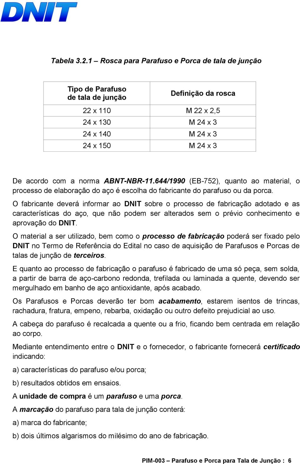 ABNT-NBR-11.644/1990 (EB-752), quanto ao material, o processo de elaboração do aço é escolha do fabricante do parafuso ou da porca.