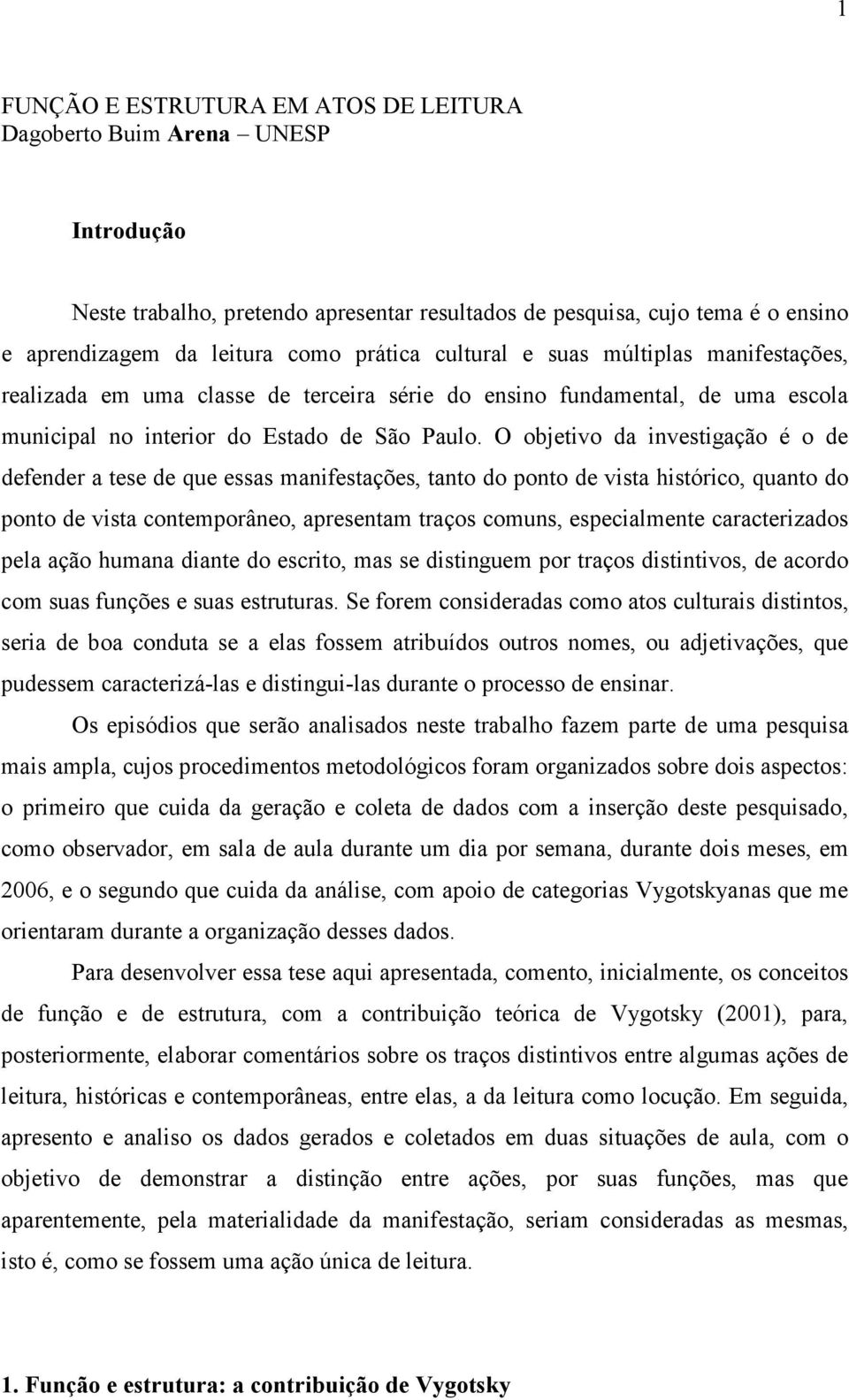 O objetivo da investigação é o de defender a tese de que essas manifestações, tanto do ponto de vista histórico, quanto do ponto de vista contemporâneo, apresentam traços comuns, especialmente