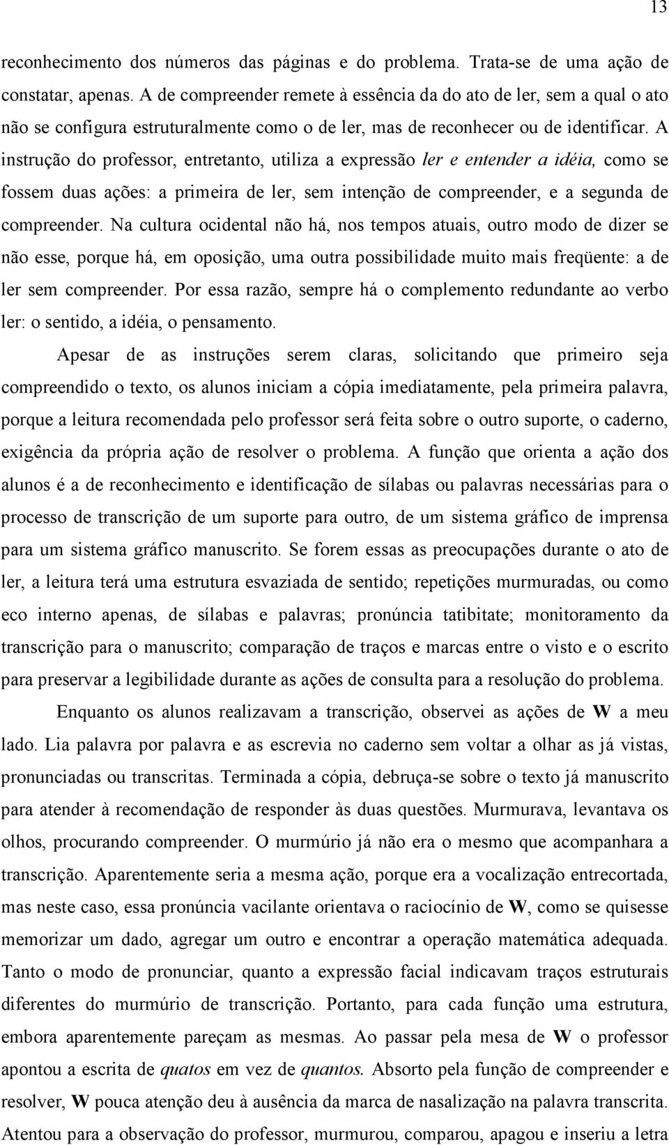 A instrução do professor, entretanto, utiliza a expressão ler e entender a idéia, como se fossem duas ações: a primeira de ler, sem intenção de compreender, e a segunda de compreender.