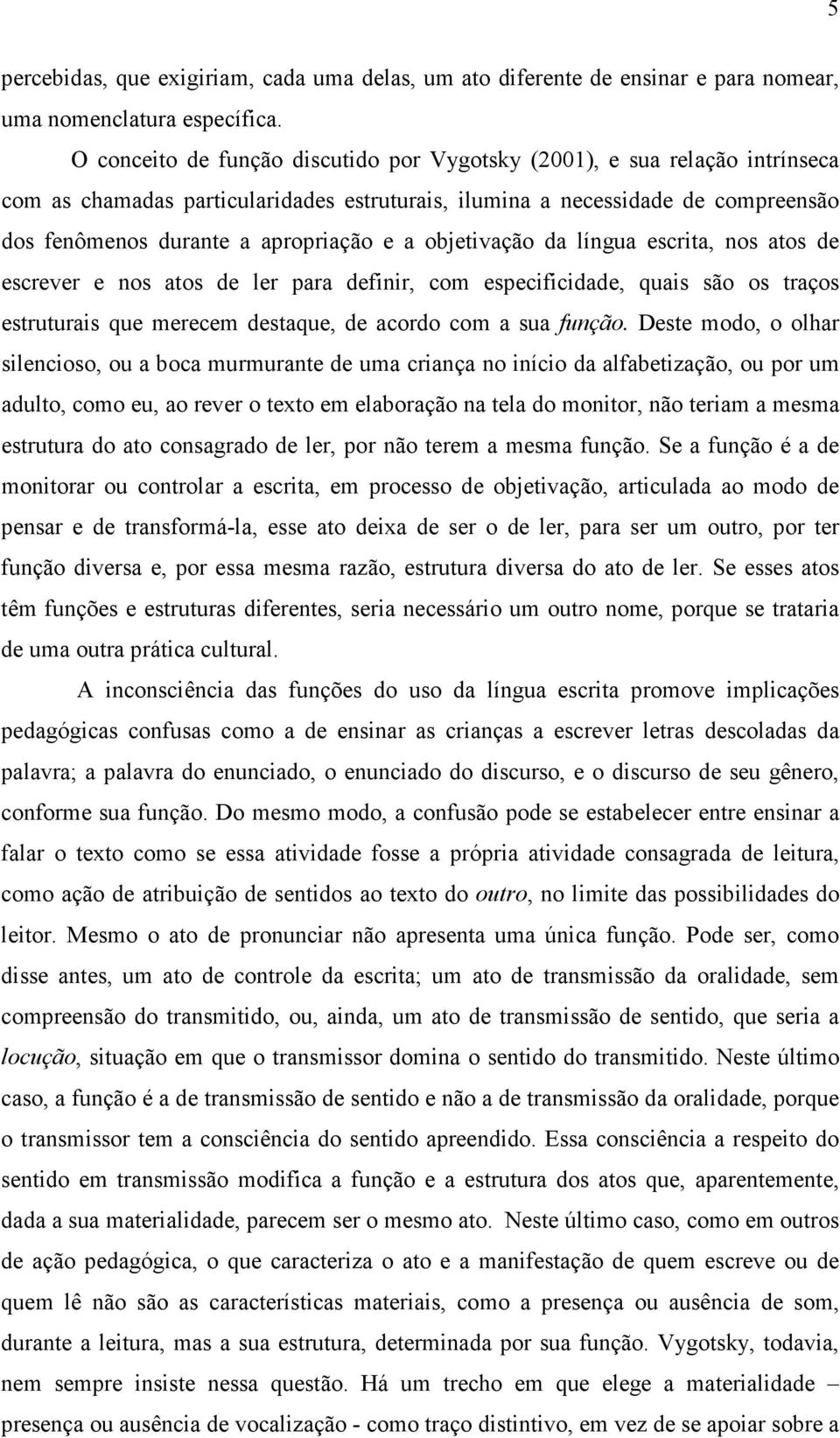 objetivação da língua escrita, nos atos de escrever e nos atos de ler para definir, com especificidade, quais são os traços estruturais que merecem destaque, de acordo com a sua função.