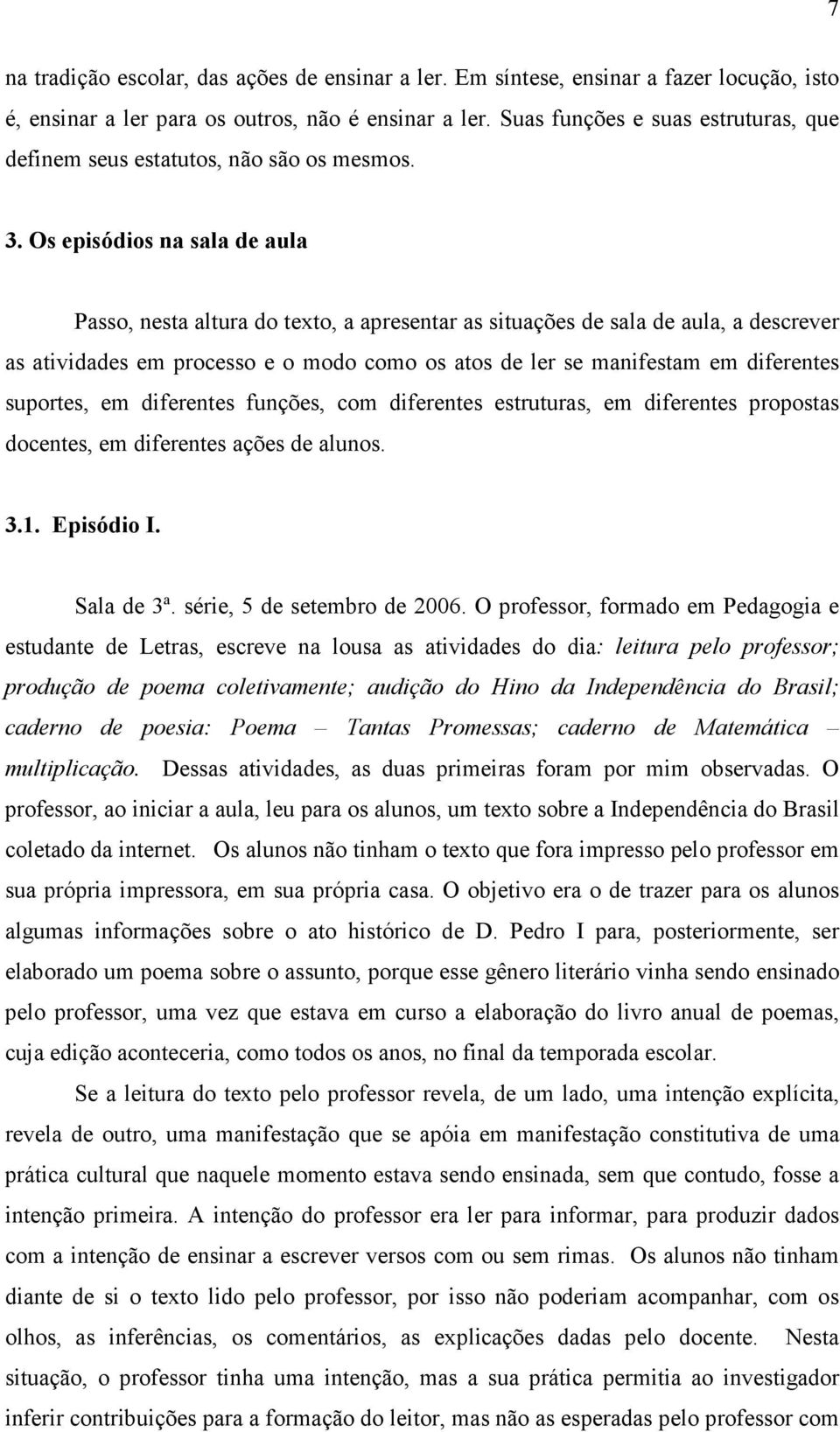 Os episódios na sala de aula Passo, nesta altura do texto, a apresentar as situações de sala de aula, a descrever as atividades em processo e o modo como os atos de ler se manifestam em diferentes