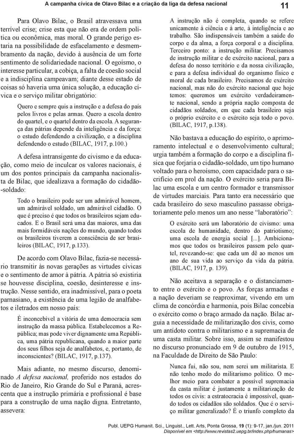 O egoísmo, o interesse particular, a cobiça, a falta de coesão social e a indisciplina campeavam; diante desse estado de coisas só haveria uma única solução, a educação cívica e o serviço militar