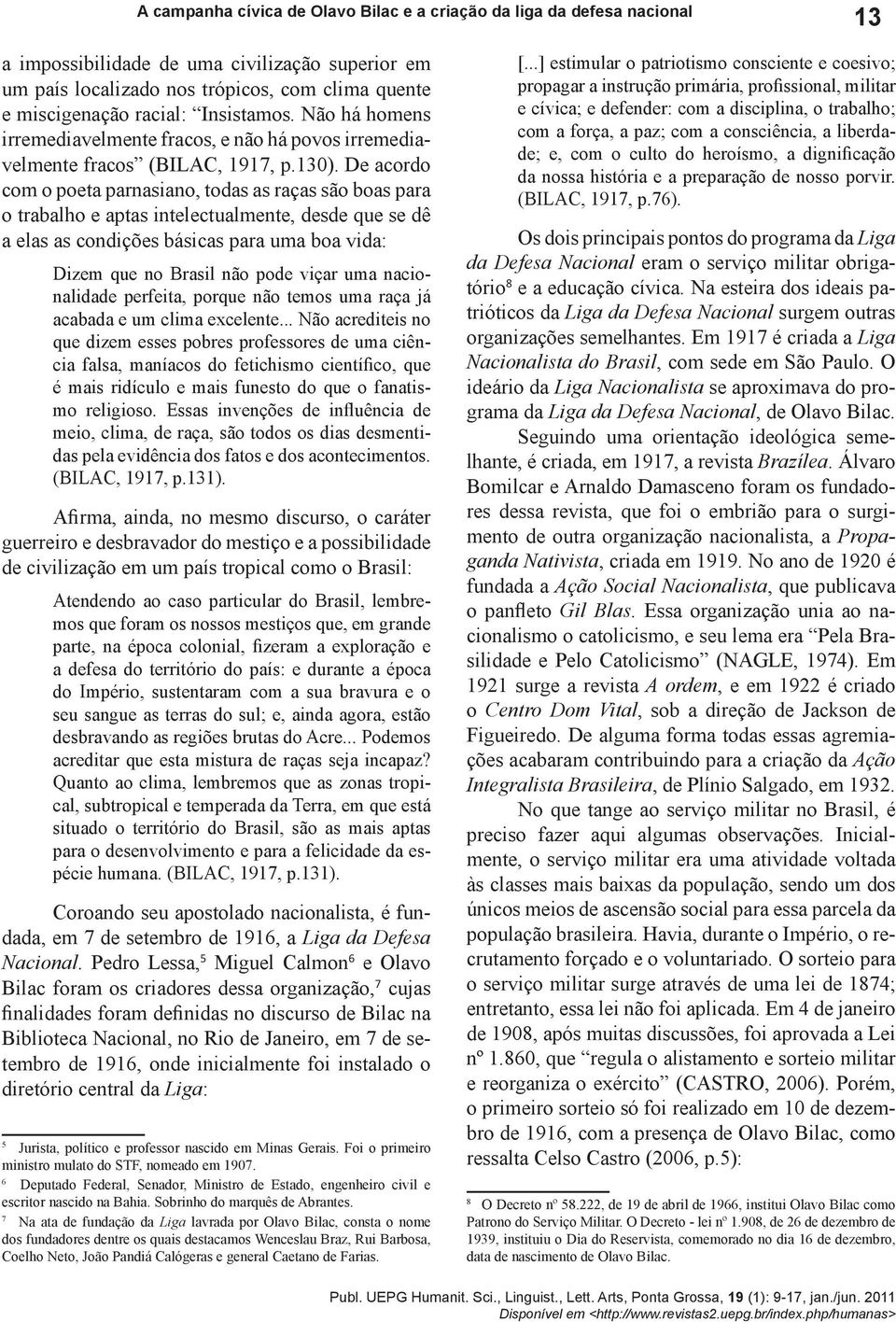 De acordo com o poeta parnasiano, todas as raças são boas para o trabalho e aptas intelectualmente, desde que se dê a elas as condições básicas para uma boa vida: Dizem que no Brasil não pode viçar