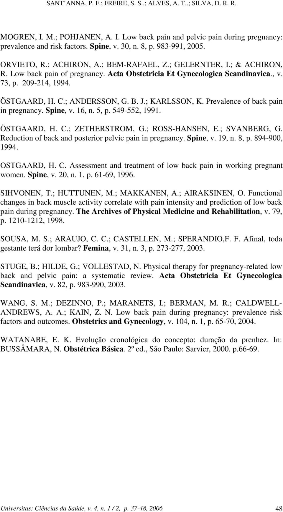 Prevalence of back pain in pregnancy. Spine, v. 16, n. 5, p. 549-552, 1991. ÖSTGAARD, H. C.; ZETHERSTROM, G.; ROSS-HANSEN, E.; SVANBERG, G. Reduction of back and posterior pelvic pain in pregnancy.